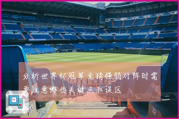 分析世界杯冠军竞猜强弱对阵时需要注意哪些关键点和误区
