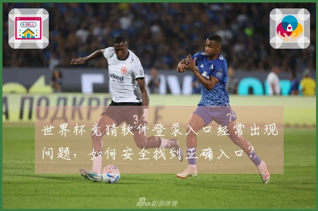 世界杯竞猜软件登录入口经常出现问题，如何安全找到正确入口？
