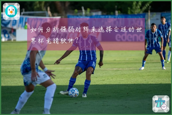 如何分析强弱对阵来选择合适的世界杯竞猜软件？