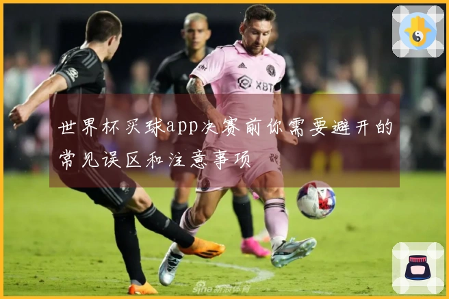 世界杯买球app决赛前你需要避开的常见误区和注意事项