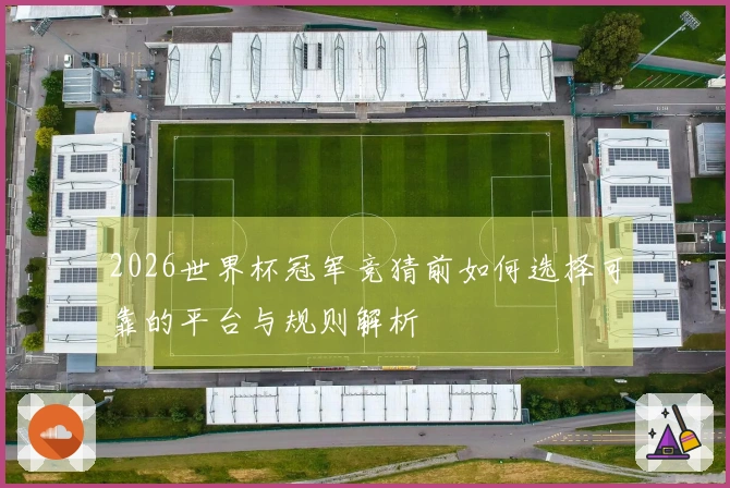 2026世界杯冠军竞猜前如何选择可靠的平台与规则解析