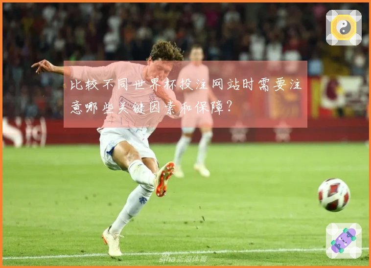 比较不同世界杯投注网站时需要注意哪些关键因素和保障？