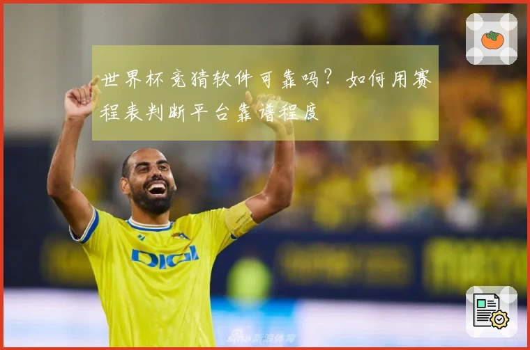 世界杯竞猜软件可靠吗？如何用赛程表判断平台靠谱程度