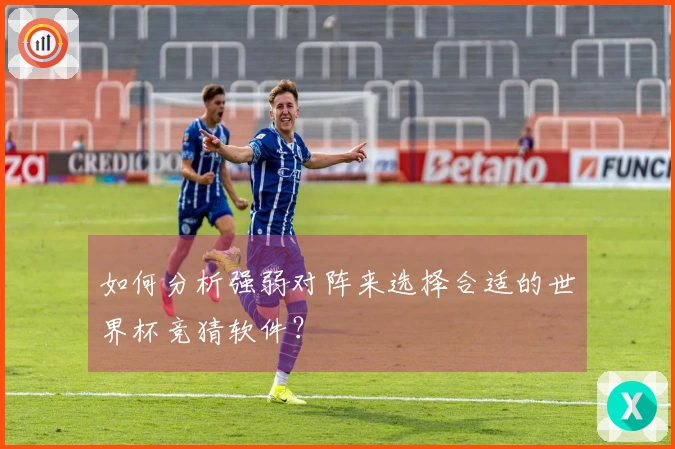 如何分析强弱对阵来选择合适的世界杯竞猜软件？