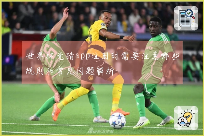 世界杯竞猜app注册时需要注意哪些规则和常见问题解析