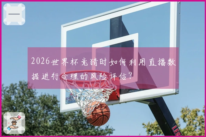 2026世界杯竞猜时如何利用直播数据进行合理的风险评估？