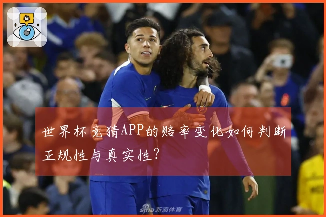世界杯竞猜APP的赔率变化如何判断正规性与真实性？