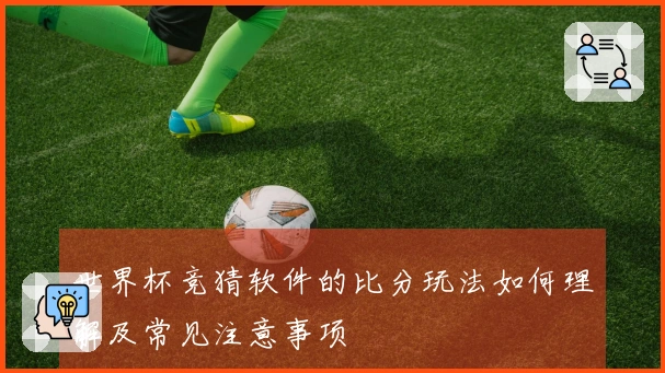 世界杯竞猜软件的比分玩法如何理解及常见注意事项