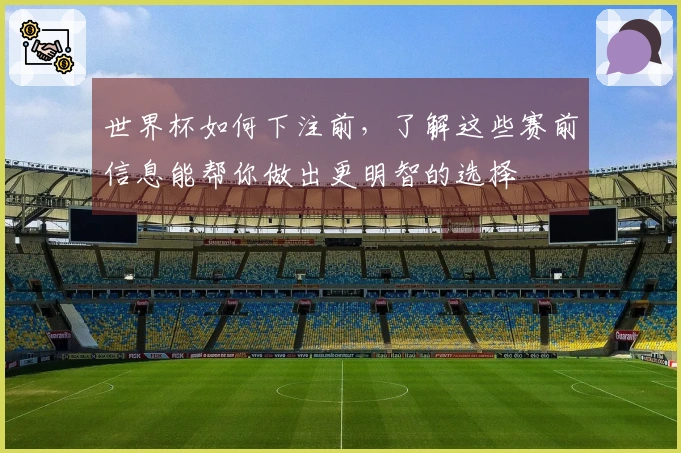 世界杯如何下注前，了解这些赛前信息能帮你做出更明智的选择