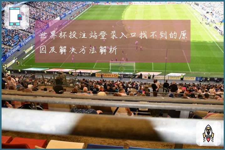 世界杯投注站登录入口找不到的原因及解决方法解析