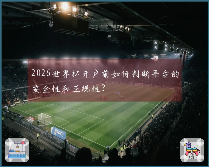 2026世界杯开户前如何判断平台的安全性和正规性？