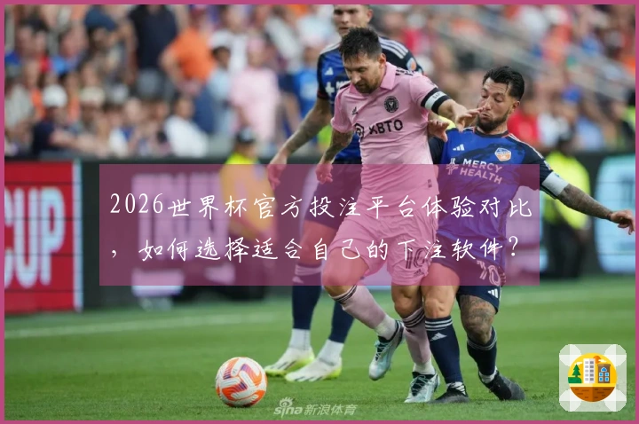 2026世界杯官方投注平台体验对比，如何选择适合自己的下注软件？