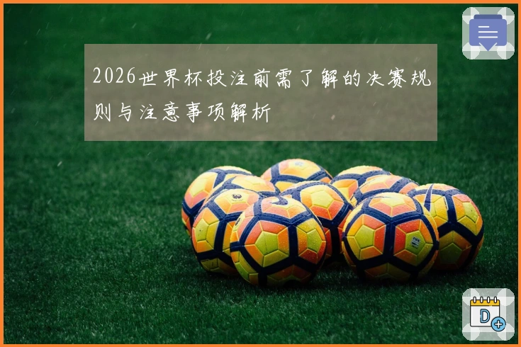 2026世界杯投注前需了解的决赛规则与注意事项解析