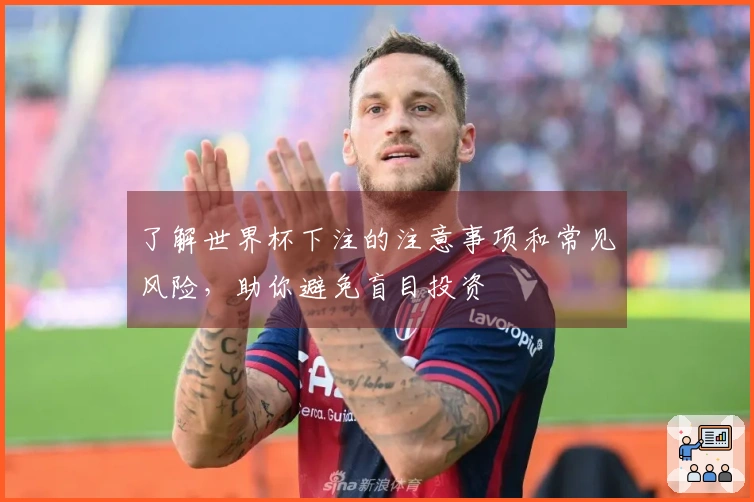 了解世界杯下注的注意事项和常见风险，助你避免盲目投资