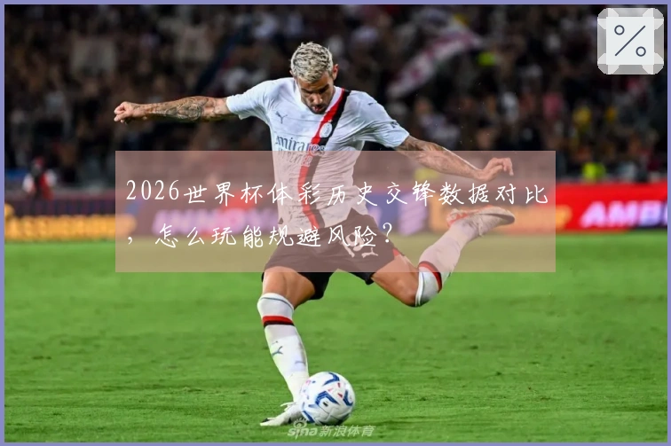 2026世界杯体彩历史交锋数据对比，怎么玩能规避风险？