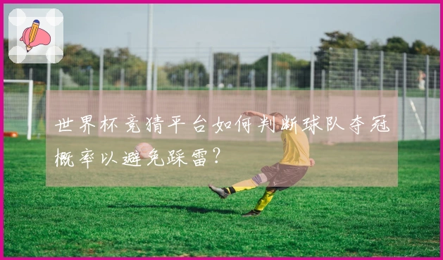 世界杯竞猜平台如何判断球队夺冠概率以避免踩雷？