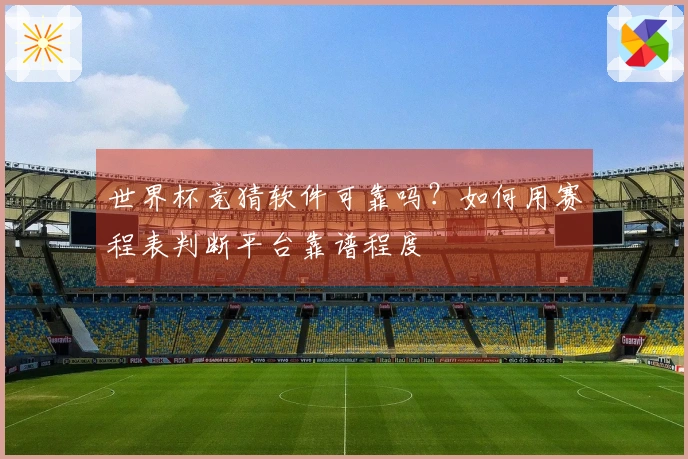 世界杯竞猜软件可靠吗？如何用赛程表判断平台靠谱程度