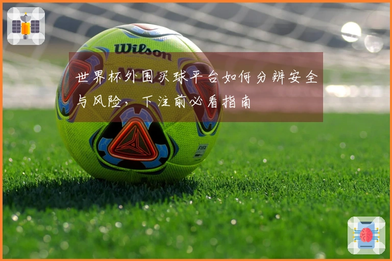 世界杯外围买球平台如何分辨安全与风险，下注前必看指南