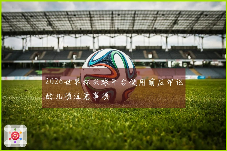 2026世界杯买球平台使用前应牢记的几项注意事项