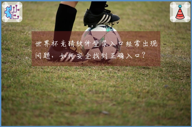 世界杯竞猜软件登录入口经常出现问题，如何安全找到正确入口？
