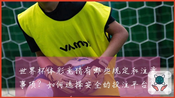 世界杯体彩竞猜有哪些规定和注意事项？如何选择安全的投注平台？