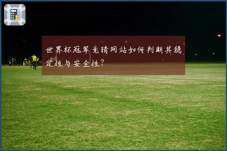 世界杯冠军竞猜网站如何判断其稳定性与安全性？