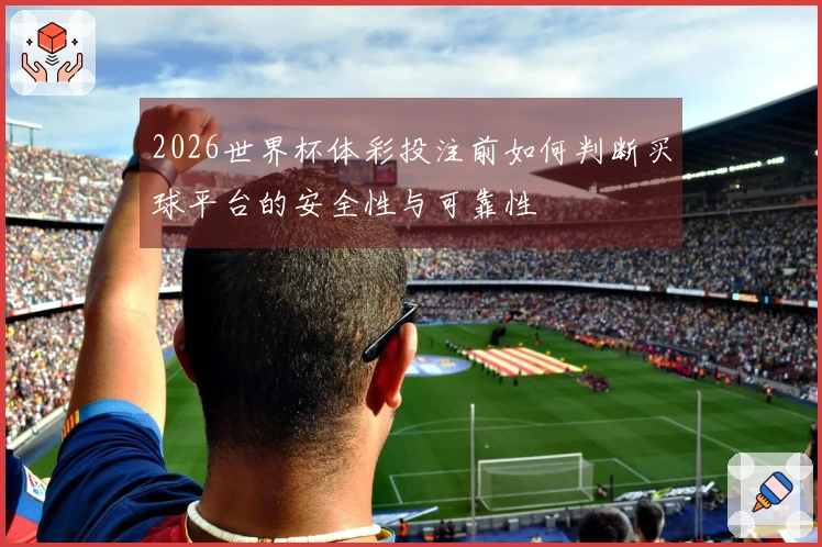 2026世界杯体彩投注前如何判断买球平台的安全性与可靠性