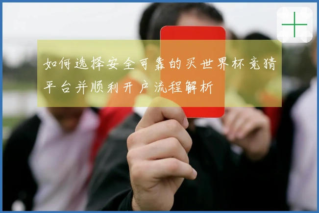 如何选择安全可靠的买世界杯竞猜平台并顺利开户流程解析