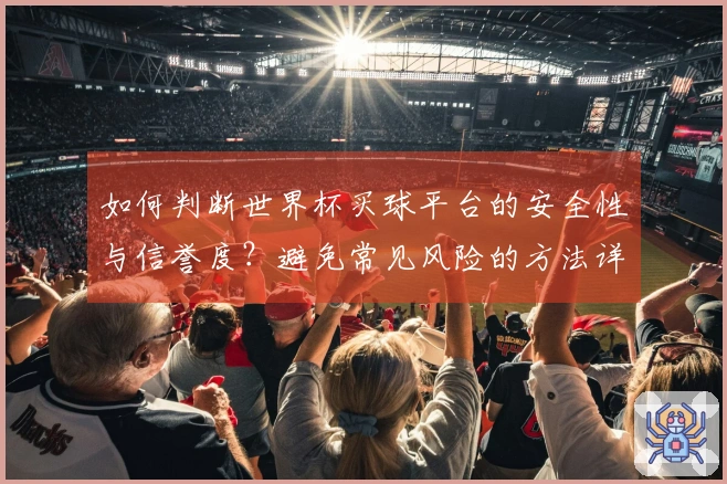 如何判断世界杯买球平台的安全性与信誉度？避免常见风险的方法详解