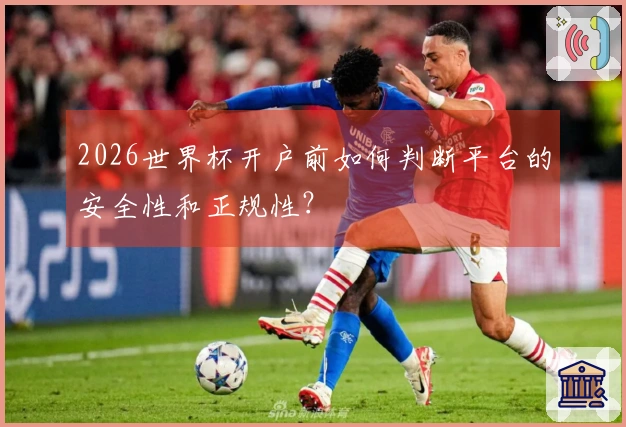 2026世界杯开户前如何判断平台的安全性和正规性？