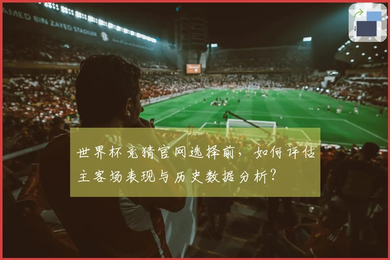 世界杯竞猜官网选择前，如何评估主客场表现与历史数据分析？