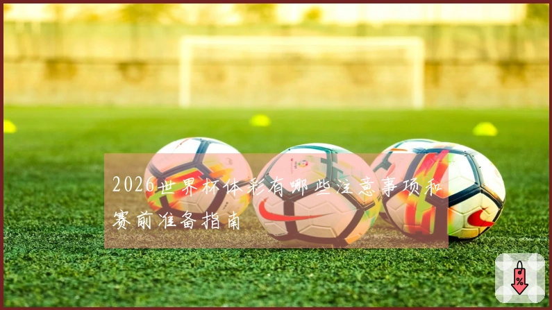2026世界杯体彩有哪些注意事项和赛前准备指南