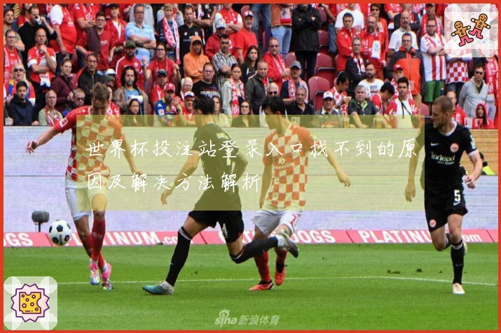 世界杯投注站登录入口找不到的原因及解决方法解析