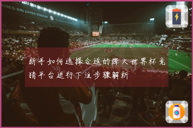 新手如何选择合适的烽火世界杯竞猜平台进行下注步骤解析