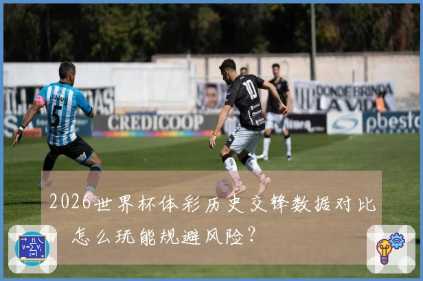 2026世界杯体彩历史交锋数据对比，怎么玩能规避风险？