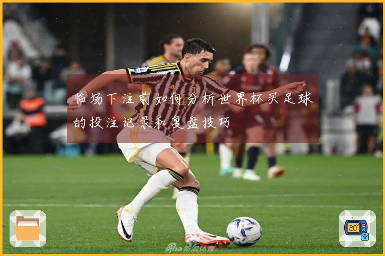 临场下注前如何分析世界杯买足球的投注记录和复盘技巧