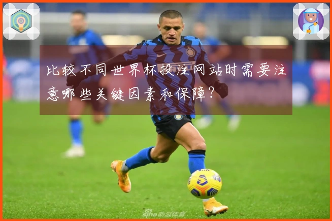 比较不同世界杯投注网站时需要注意哪些关键因素和保障？
