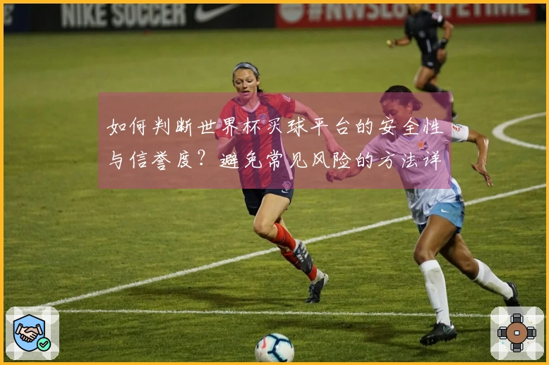 如何判断世界杯买球平台的安全性与信誉度？避免常见风险的方法详解
